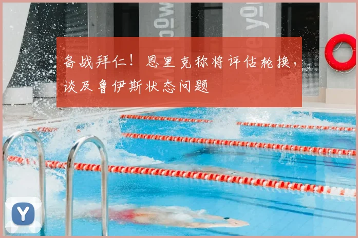 备战拜仁！恩里克称将评估轮换，谈及鲁伊斯状态问题