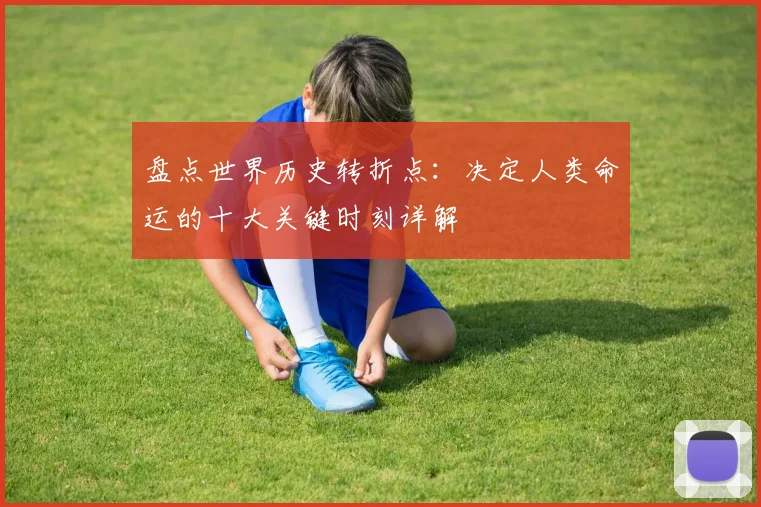 盘点世界历史转折点：决定人类命运的十大关键时刻详解