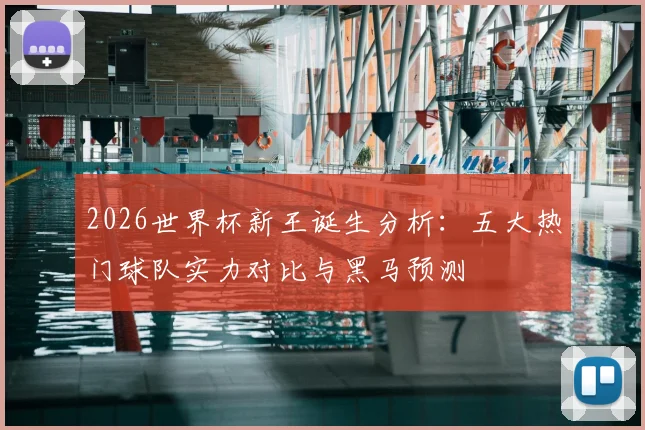 2026世界杯新王诞生分析：五大热门球队实力对比与黑马预测