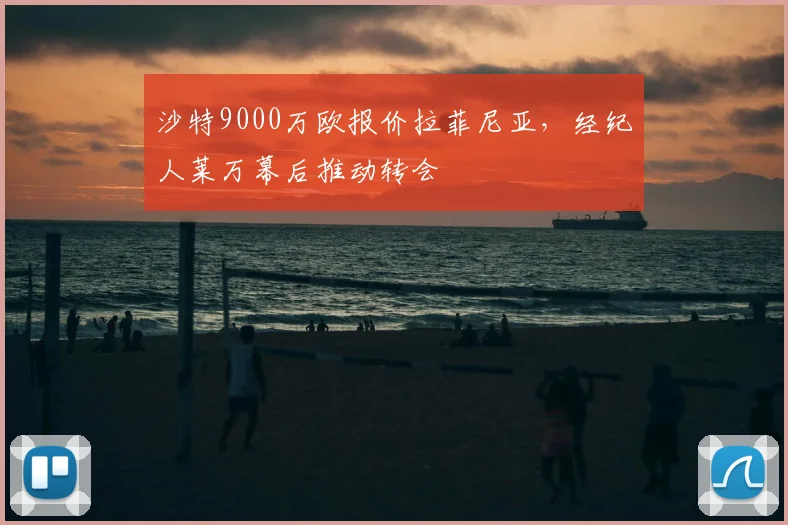 沙特9000万欧报价拉菲尼亚，经纪人莱万幕后推动转会