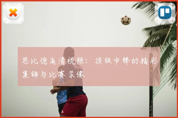恩比德高清视频：顶级中锋的精彩集锦与比赛录像