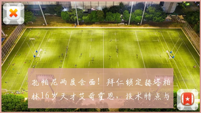 孔帕尼两度会面！拜仁锁定赫塔柏林16岁天才艾奇霍恩，技术特点与未来前景深度解析