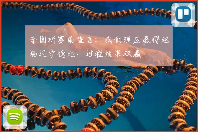 李国析赛前宣言：我们理应赢得这场辽宁德比，过程结果双赢
